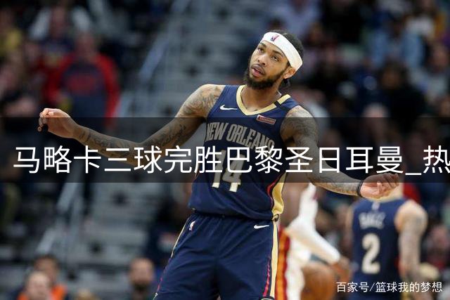 马略卡三球完胜巴黎圣日耳曼 热身赛尽显强势