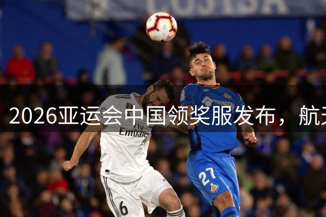 2026亚运会中国领奖服发布，航天科技赋能赛场风采